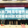 2024澳门特马今晚开奖06期,探索未来科技无限可能_GT.9.871