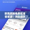 新奥资料免费精准管家婆：为您提供最可靠的财经信息和服务！