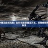 (黑风山副本攻略大全)黑风山副本详细攻略图解及常见问答（FAQ）