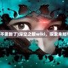 (深空之眼wiki不更新了)深空之眼wiki，探索未知宇宙的神秘之眼