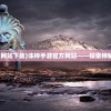 (诛神手游官方网站下载)诛神手游官方网站——探索神秘世界的新门户