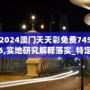 2024澳门天天彩免费7456,实地研究解释落实_特定款.0.600