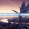 (将神门手游进不去怎么办)将神门手游，探索神秘世界的奇幻之旅