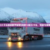 (18轮大卡车搬运能手秘籍)玩转18轮大卡车，驾驶与策略指南
