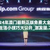 2024年澳门最新正版免费大全,清新生活小技巧大公开_激发版.2.433