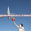 (篮球手游哪个最好玩)篮球手游哪个玩的人多，热门篮球游戏分析与介绍