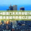 2004新澳门天天开好彩198期,探索未来城市的奇幻之旅_机动集.6.734