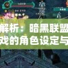 深度解析：暗黑联盟之朱雀游戏的角色设定与玩家体验交互性的革新之路