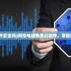 (网络电话免费打软件安全吗)网络电话免费打软件，革新通讯方式的优选之选