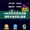 246天天天彩天好彩资料大全玄机,探索神秘的夜空与星辰_创新版IOS.5.308
