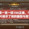 管家婆一笑一码100正确，今天的图片揭示了她的幽默与智慧。