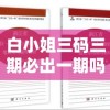 白小姐三码三期必出一期吗？玄机揭秘：如何正确解读白小姐三期必出一期的秘密？