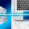 (三星电脑笔记本卡顿怎么办啊)解决三星电脑笔记本卡顿的全方位指南