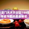 新澳门天天开好彩198期,探寻城市里的美食秘密_创新品.5.190
