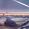 星穹铁道开拓者：探索铁路技术在深空探测中的颠覆性应用与未来前景