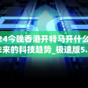 2024今晚香港开特马开什么,探索未来的科技趋势_极速版5.923