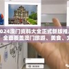 2024澳门资料大全正式新版推出，全面覆盖澳门旅游、美食、文化等信息