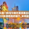 2024澳门特马今晚开奖结果出来,探索新兴旅游胜地的魅力_实验版.4.312