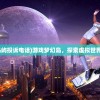 (游戏梦幻岛屿投诉电话)游戏梦幻岛，探索虚拟世界的奇幻之旅