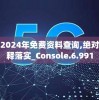 新奥彩2024年免费资料查询,绝对经典解释落实_Console.6.991