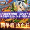 游戏爱好者的期待：起凡名将录现在能不能玩？发布详情解析