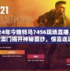 2024年今晚特马7456现场直播，在新澳门揭开神秘面纱，惊喜连连！