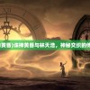 (诛神的黄昏)诛神黄昏与林天浩，神秘交织的传奇故事