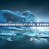 (齐天记手游官网最新版本更新内容)齐天记手游，探索神话世界的奇幻之旅