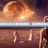 (斗罗封仙游戏怎么玩)斗罗封仙游戏，探索神秘世界的奇幻之旅