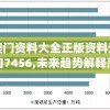 澳门资料大全正版资料查询7456,未来趋势解释落实_潮流版APP.0.308