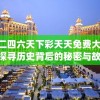 澳门二四六天下彩天天免费大全198期,探寻历史背后的秘密与故事_DP.1.582