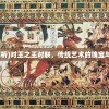 (对王之王对联解析)对王之王对联，传统艺术的瑰宝与现代文化的交融
