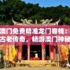 新澳门免费精准龙门客栈：探寻古老传奇，畅游澳门神秘之旅
