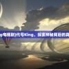 (代号king电视剧)代号King，探索神秘背后的真相与意义
