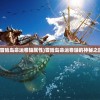 (航海纪元神迹jar下载)航海纪元神迹适配安卓最新版，全新体验与独特魅力