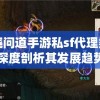 围绕问道手游私sf代理渠道，深度剖析其发展趋势和挑战