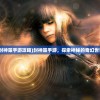 (封神策手游攻略)封神策手游，探索神秘的奇幻世界