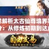 详尽解析太古仙尊境界等级划分：从修炼初期到达成仙尊之路的完整指南