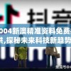 2004新澳精准资料免费提供,探秘未来科技新趋势_随意款.9.12