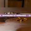 详解无尽男枪：如何有效发挥其几发子弹的致命性能——全方位技巧揭示