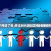 (帝王时代不开区了吗)帝王时代游戏发布时间解析及背景分析
