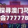 探寻澳门马会7777788888的魅力与神秘：之外的不为人知的故事和传奇经历