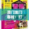 澳门龙门客栈：打造精准预测，每天带给您惊喜的天天彩期期福利