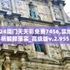2024澳门天天彩免费7456,实地分析解释落实_高级版v.2.955
