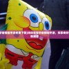 (海绵宝宝宇宙摇摆手游免费下载)海绵宝宝宇宙摇摆手游，探索奇妙海底世界的新篇章