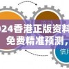 2024香港正版资料大全，免费精准预测，助您轻松把握时局变化