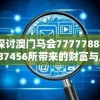 探讨澳门马会77777888887456所带来的财富与风险：值得投资吗？