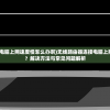 (无线路由器连电脑上网速度慢怎么办啊)无线路由器连接电脑上网速度慢怎么办？解决方法与常见问题解析