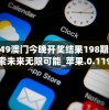 4949澳门今晚开奖结果198期,探索未来无限可能_苹果.0.119