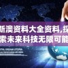 新澳资料大全资料,探索未来科技无限可能_云端版.5.622